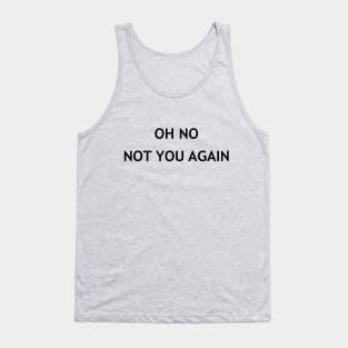 Oh No Not You Again Tank Top